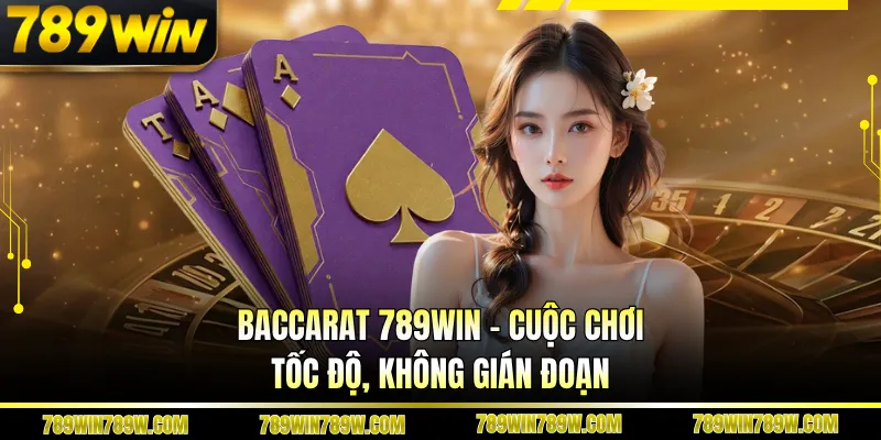 Baccarat 789WIN - Cuộc Chơi Tốc Độ, Không Gián Đoạn 1 Baccarat 789WIN - Cuộc Chơi Tốc Độ, Không Gián Đoạn