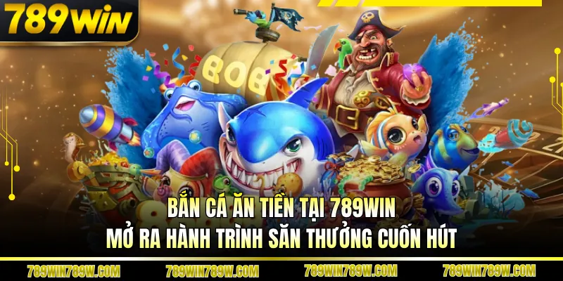 Bắn Cá Ăn Tiền Tại 789win - Mở Ra Hành Trình Săn Thưởng Cuốn Hút 1 Bắn Cá Ăn Tiền Tại 789win - Mở Ra Hành Trình Săn Thưởng Cuốn Hút
