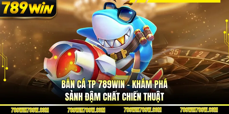 Bắn Cá Tp 789win – Khám Phá Sảnh Đậm Chất Chiến Thuật 1 Bắn Cá Tp 789win – Khám Phá Sảnh Đậm Chất Chiến Thuật