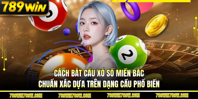 Cách Bắt Cầu Xổ Số Miền Bắc Chuẩn Xác Đọc Là Hiểu Ngay 3 Cách bắt cầu xổ số miền bắc chuẩn xác dựa trên dạng cầu phổ biến