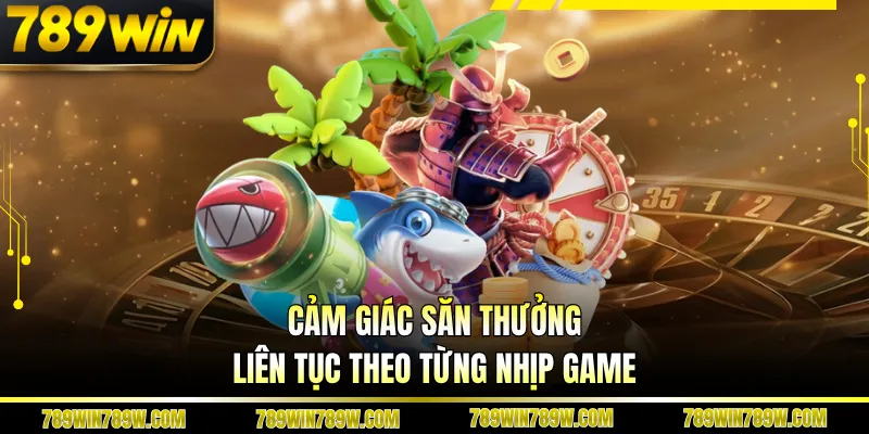 Bắn Cá Xèng 789WIN Cuốn Hút Từng Giây, Săn Thưởng Cực Đã 2 Cảm giác săn thưởng liên tục theo từng nhịp game