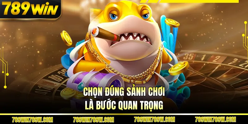 Bắn Cá Ăn Tiền Tại 789win - Mở Ra Hành Trình Săn Thưởng Cuốn Hút 5 Chọn đúng sảnh chơi là bước quan trọng