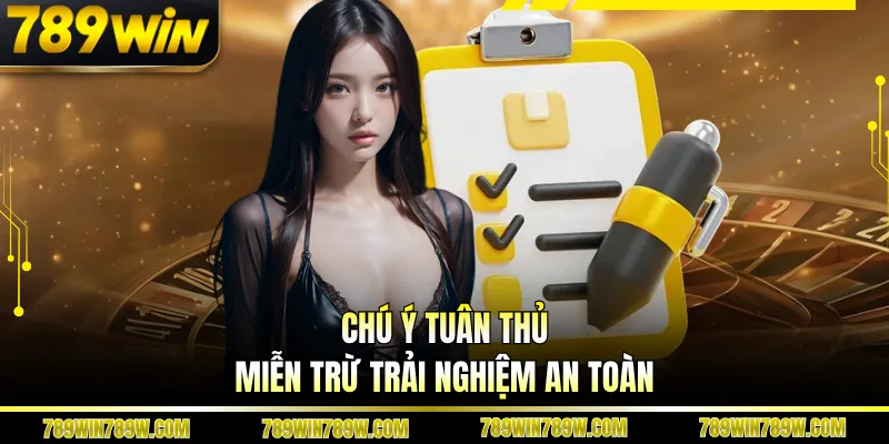 Miễn Trừ Trách Nhiệm 789WIN - Quy Định Bạn Cần Nắm Rõ 3 Chú ý tuân thủ miễn trừ trải nghiệm an toàn