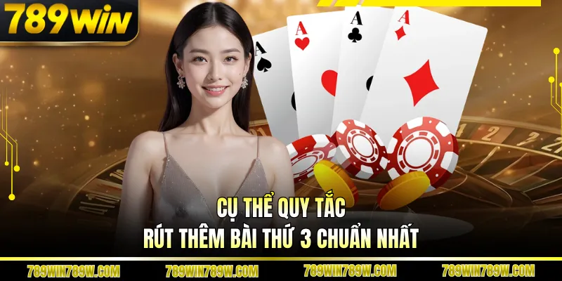 Baccarat 789WIN - Cuộc Chơi Tốc Độ, Không Gián Đoạn 3 Cụ thể quy tắc rút thêm bài thứ 3 chuẩn nhất