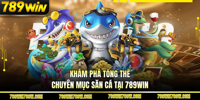 Bắn Cá Ăn Tiền Tại 789win - Mở Ra Hành Trình Săn Thưởng Cuốn Hút 2 Khám phá tổng thể chuyên mục săn cá tại 789WIN