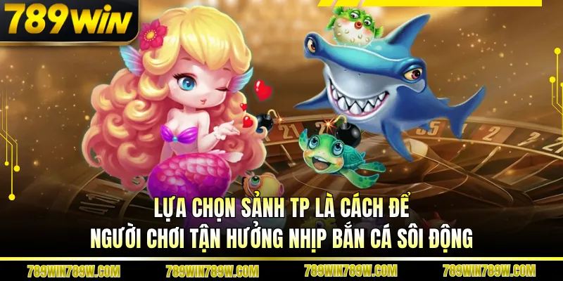 Bắn Cá Tp 789win – Khám Phá Sảnh Đậm Chất Chiến Thuật 5 Lựa chọn sảnh Tp là cách để người chơi tận hưởng nhịp bắn cá sôi động