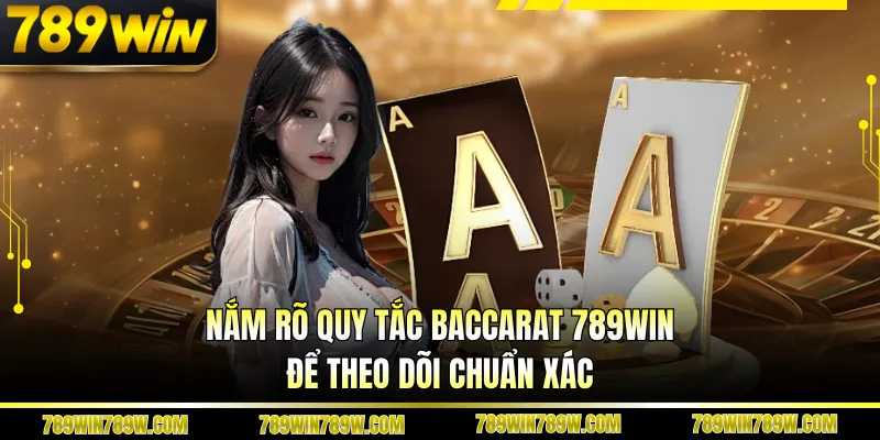 Baccarat 789WIN - Cuộc Chơi Tốc Độ, Không Gián Đoạn 4 Nắm rõ cửa chơi để theo dõi chuẩn