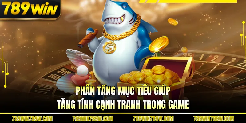 Bắn Cá Xèng 789WIN Cuốn Hút Từng Giây, Săn Thưởng Cực Đã 4 Phân tầng mục tiêu giúp tăng tính cạnh tranh trong game
