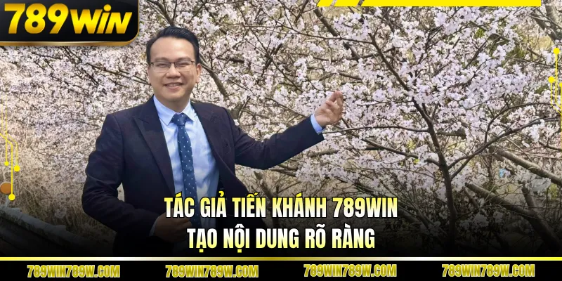 Tác Giả Tiến Khánh 789WIN Và Hành Trình Xây Dựng Uy Tín 2 Tác giả Tiến Khánh 789WIN tạo nội dung rõ ràng