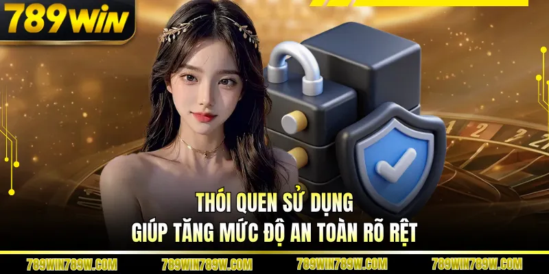 Thói quen sử dụng giúp tăng mức độ an toàn rõ rệt