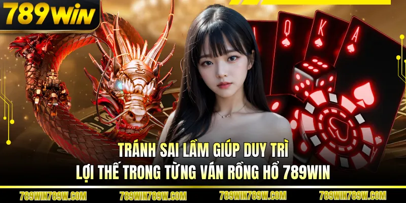 Rồng Hổ 789WIN Kịch Tính Từng Ván, Lật Kèo Chỉ Trong Giây 6 Tránh sai lầm giúp duy trì lợi thế trong từng ván Rồng hổ 789WIN